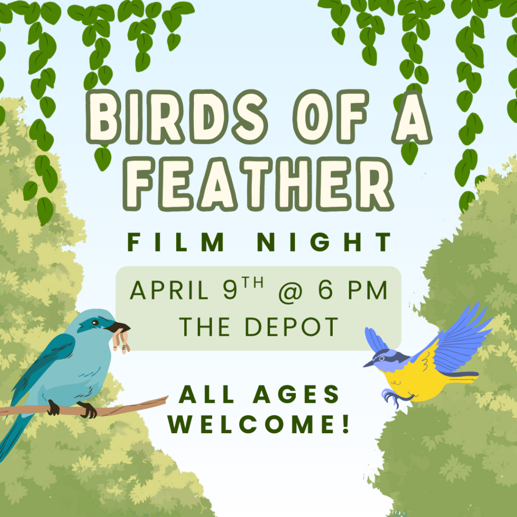 Birds of a Feather Film Night April 9th @ 6 pm at the Depot All Ages welcome.
