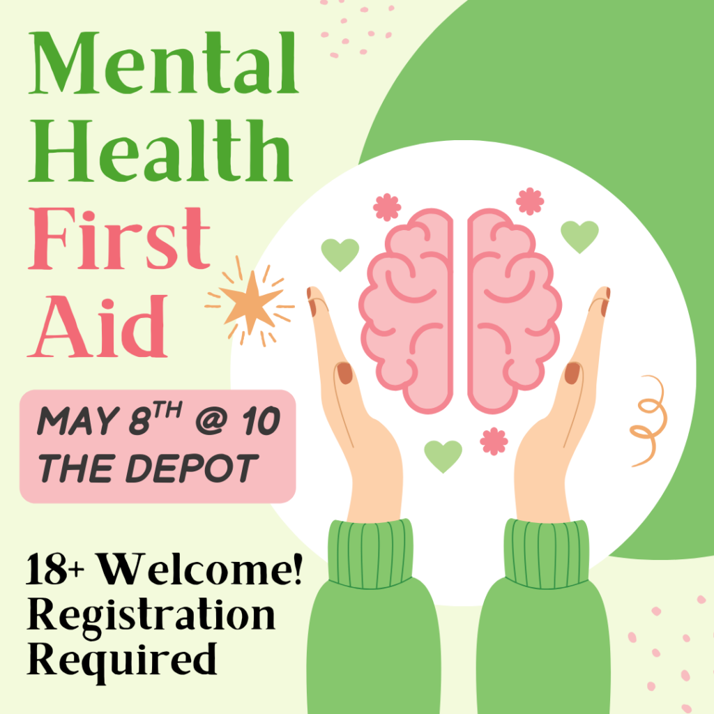 Mental Health First Aid May 8th @ 10 am at the Depot Ages 18+ welcome. Registration required.