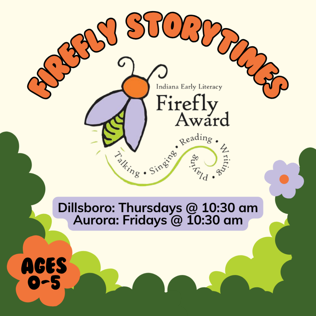 Firefly Storytime Thursdays @ 10:30 am at the Dillsboro Library Fridays @ 10:30 am at the Aurora Library Ages 0-6 welcome