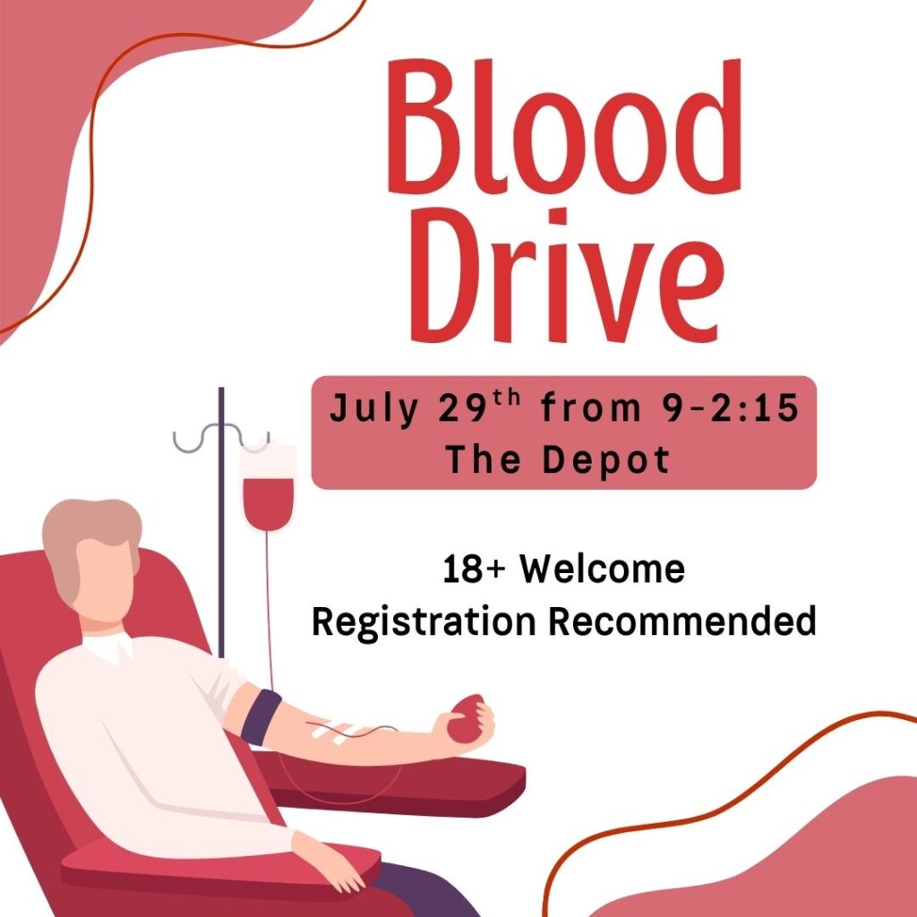 Blood Drive July 29th from 9 am to 2:15 pm at the Depot 18+ welcome. Registration recommended.